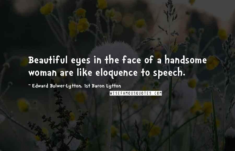 Edward Bulwer-Lytton, 1st Baron Lytton Quotes: Beautiful eyes in the face of a handsome woman are like eloquence to speech.