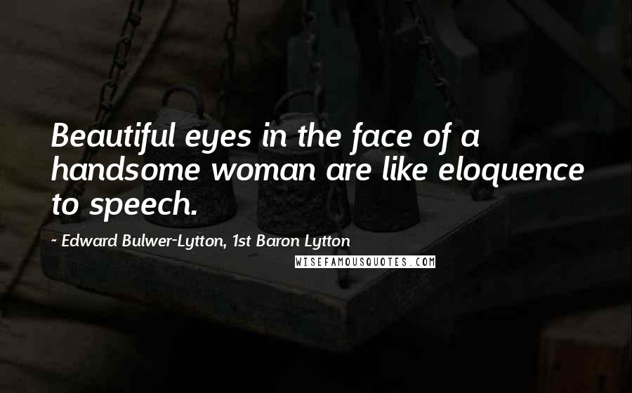 Edward Bulwer-Lytton, 1st Baron Lytton Quotes: Beautiful eyes in the face of a handsome woman are like eloquence to speech.