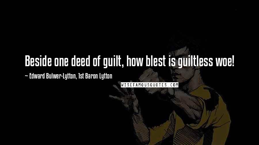 Edward Bulwer-Lytton, 1st Baron Lytton Quotes: Beside one deed of guilt, how blest is guiltless woe!