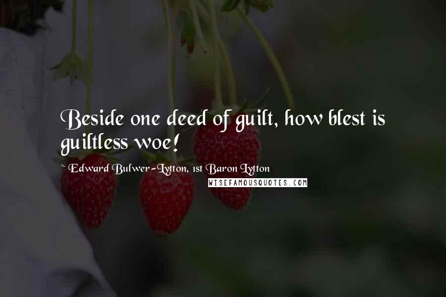Edward Bulwer-Lytton, 1st Baron Lytton Quotes: Beside one deed of guilt, how blest is guiltless woe!