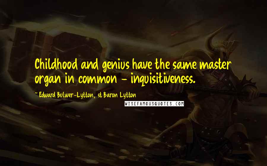 Edward Bulwer-Lytton, 1st Baron Lytton Quotes: Childhood and genius have the same master organ in common - inquisitiveness.