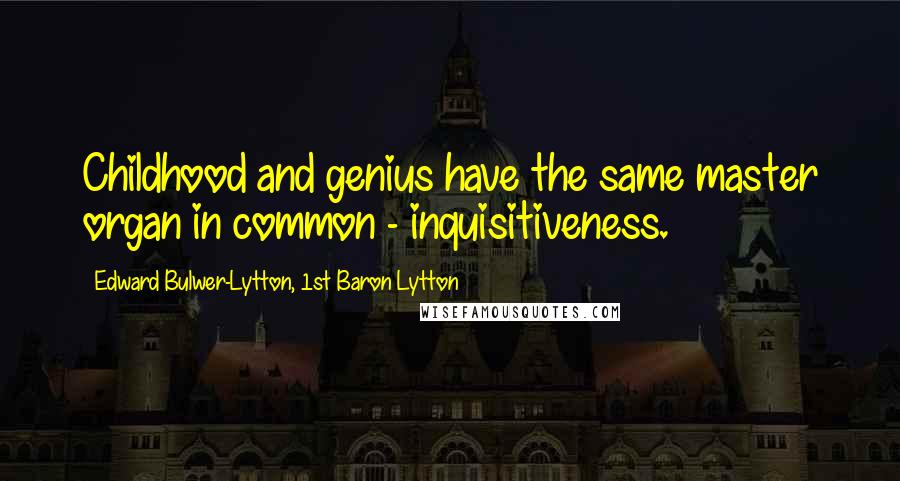 Edward Bulwer-Lytton, 1st Baron Lytton Quotes: Childhood and genius have the same master organ in common - inquisitiveness.