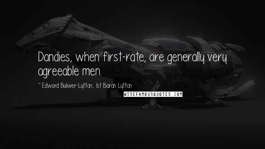 Edward Bulwer-Lytton, 1st Baron Lytton Quotes: Dandies, when first-rate, are generally very agreeable men.