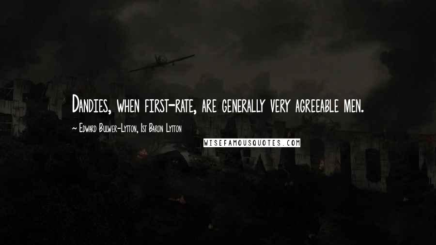 Edward Bulwer-Lytton, 1st Baron Lytton Quotes: Dandies, when first-rate, are generally very agreeable men.