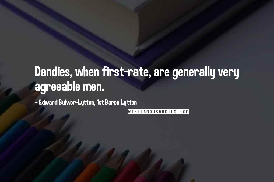 Edward Bulwer-Lytton, 1st Baron Lytton Quotes: Dandies, when first-rate, are generally very agreeable men.