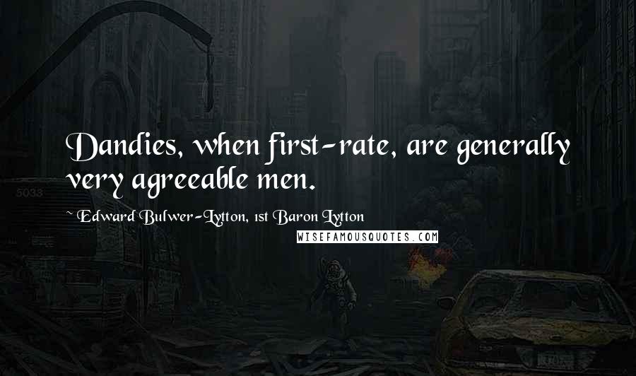 Edward Bulwer-Lytton, 1st Baron Lytton Quotes: Dandies, when first-rate, are generally very agreeable men.