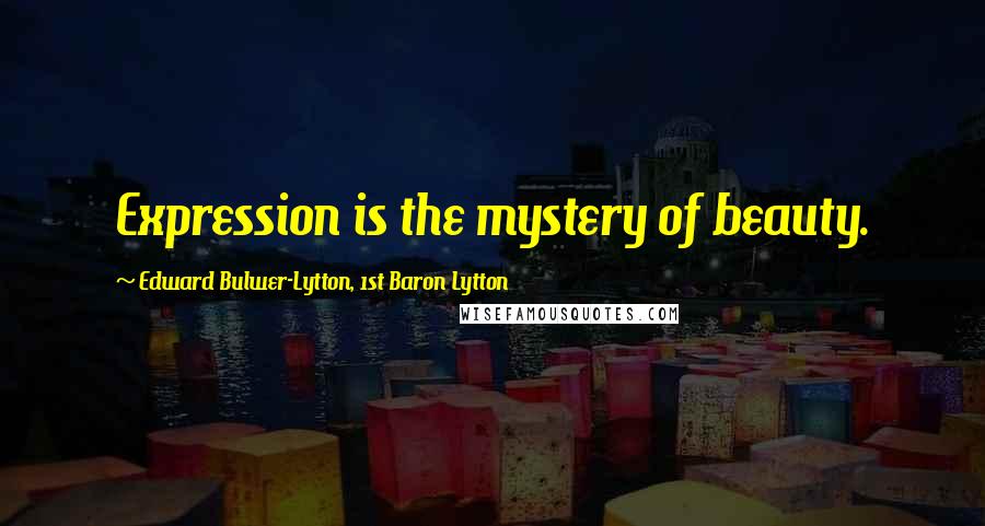 Edward Bulwer-Lytton, 1st Baron Lytton Quotes: Expression is the mystery of beauty.