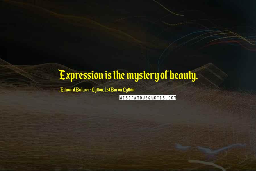 Edward Bulwer-Lytton, 1st Baron Lytton Quotes: Expression is the mystery of beauty.