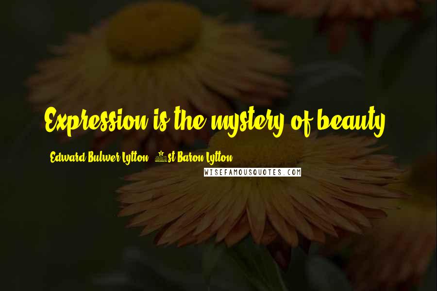 Edward Bulwer-Lytton, 1st Baron Lytton Quotes: Expression is the mystery of beauty.