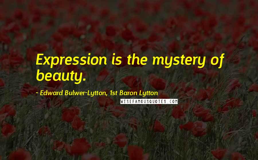 Edward Bulwer-Lytton, 1st Baron Lytton Quotes: Expression is the mystery of beauty.