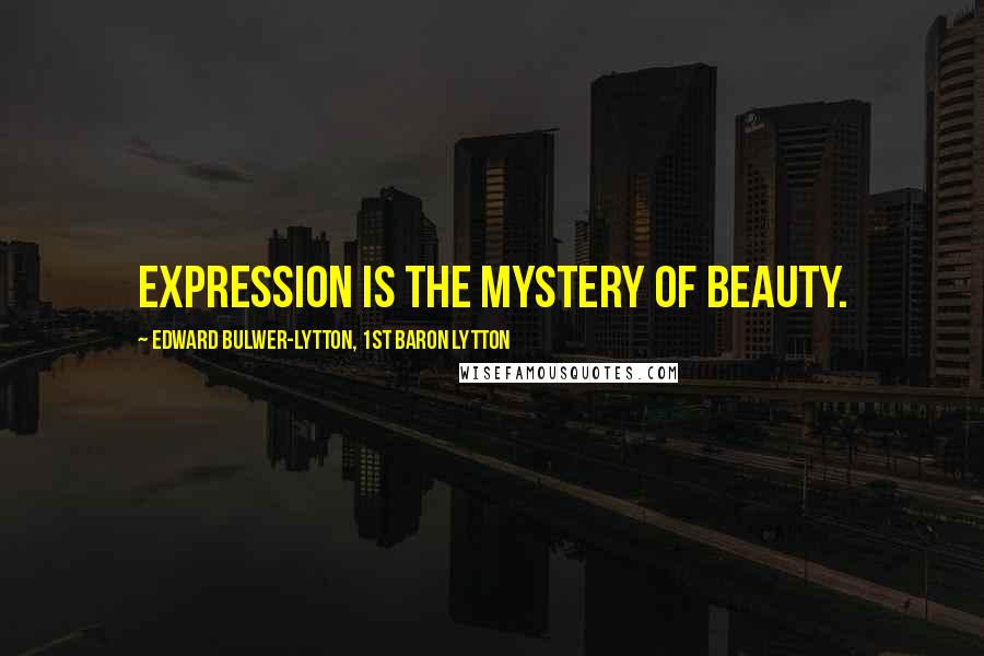 Edward Bulwer-Lytton, 1st Baron Lytton Quotes: Expression is the mystery of beauty.