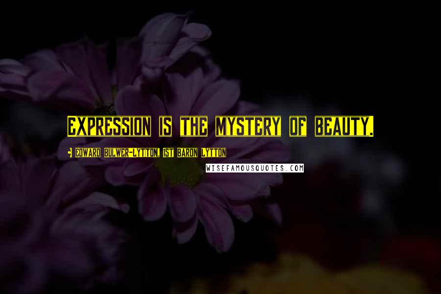 Edward Bulwer-Lytton, 1st Baron Lytton Quotes: Expression is the mystery of beauty.
