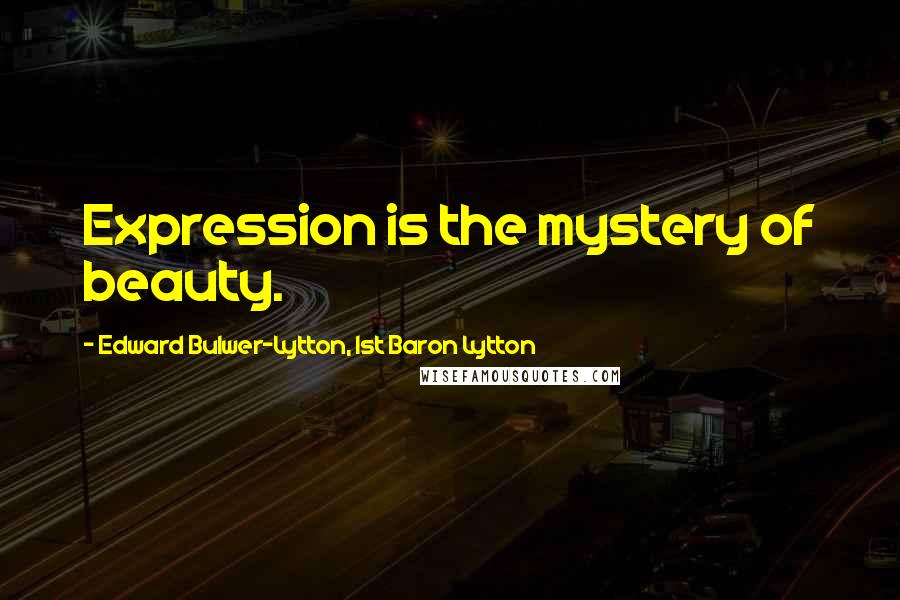 Edward Bulwer-Lytton, 1st Baron Lytton Quotes: Expression is the mystery of beauty.