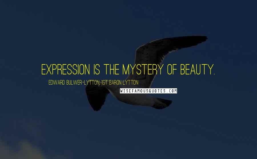 Edward Bulwer-Lytton, 1st Baron Lytton Quotes: Expression is the mystery of beauty.