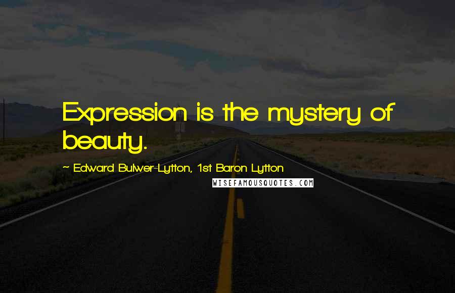 Edward Bulwer-Lytton, 1st Baron Lytton Quotes: Expression is the mystery of beauty.
