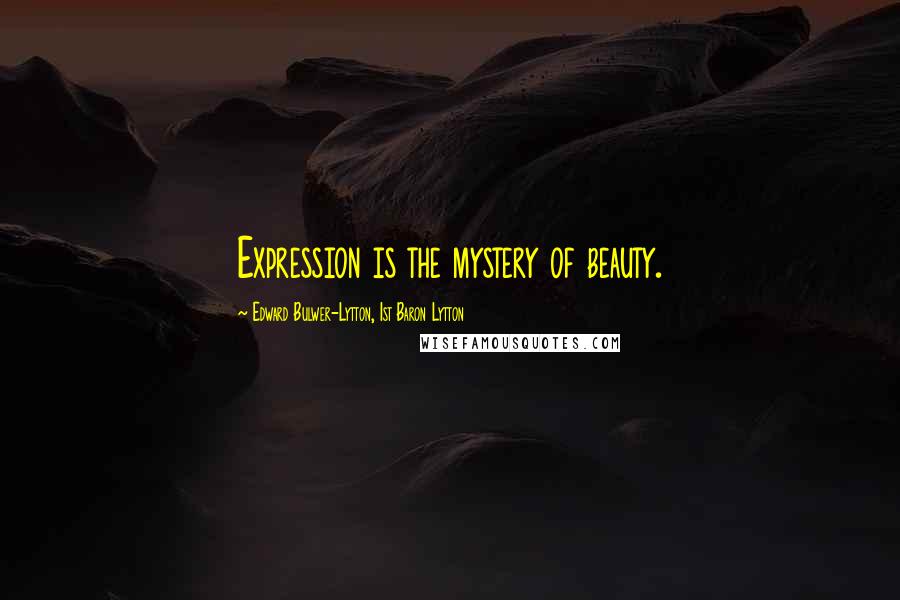 Edward Bulwer-Lytton, 1st Baron Lytton Quotes: Expression is the mystery of beauty.