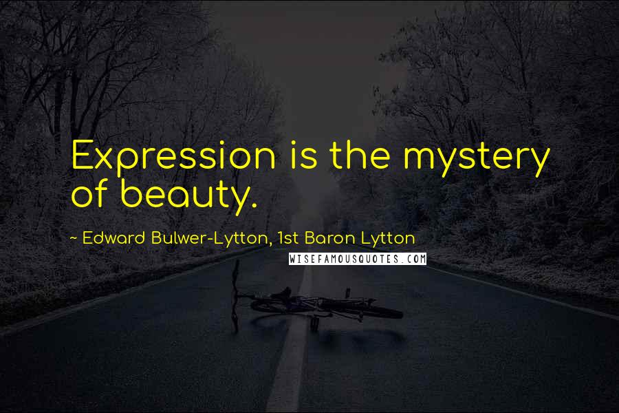 Edward Bulwer-Lytton, 1st Baron Lytton Quotes: Expression is the mystery of beauty.