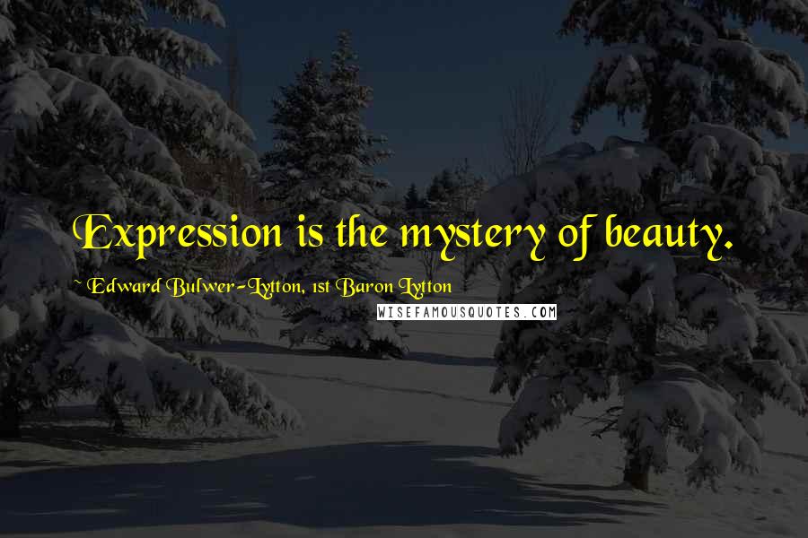 Edward Bulwer-Lytton, 1st Baron Lytton Quotes: Expression is the mystery of beauty.