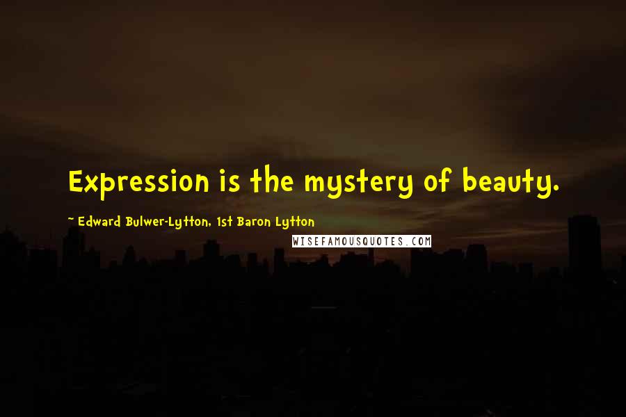 Edward Bulwer-Lytton, 1st Baron Lytton Quotes: Expression is the mystery of beauty.