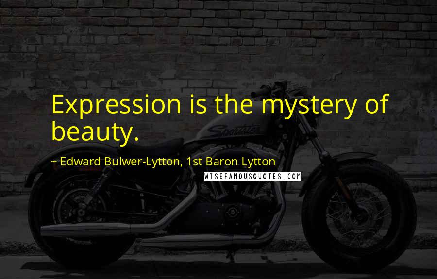 Edward Bulwer-Lytton, 1st Baron Lytton Quotes: Expression is the mystery of beauty.