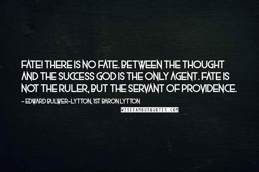 Edward Bulwer-Lytton, 1st Baron Lytton Quotes: Fate! There is no fate. Between the thought and the success God is the only agent. Fate is not the ruler, but the servant of Providence.