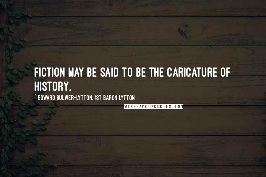 Edward Bulwer-Lytton, 1st Baron Lytton Quotes: Fiction may be said to be the caricature of history.