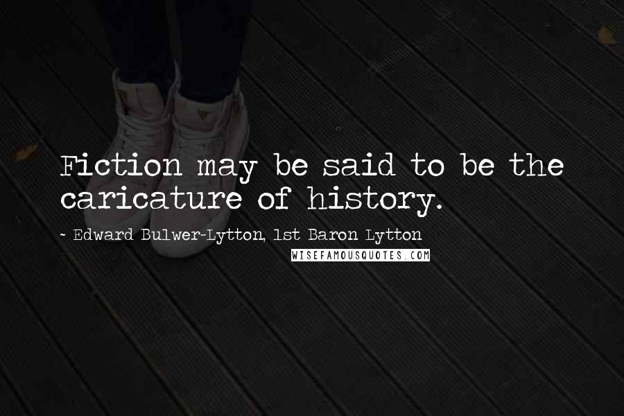 Edward Bulwer-Lytton, 1st Baron Lytton Quotes: Fiction may be said to be the caricature of history.