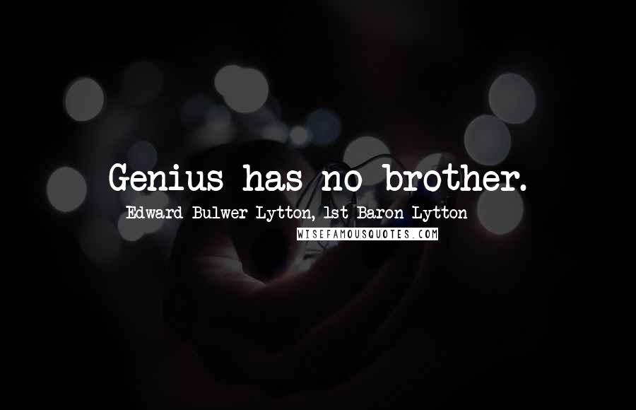 Edward Bulwer-Lytton, 1st Baron Lytton Quotes: Genius has no brother.