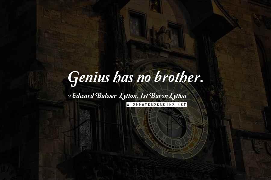 Edward Bulwer-Lytton, 1st Baron Lytton Quotes: Genius has no brother.