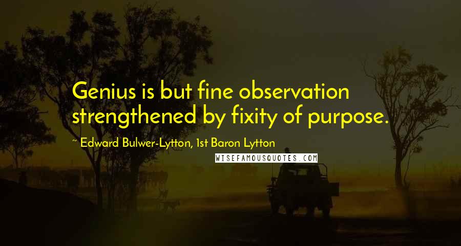 Edward Bulwer-Lytton, 1st Baron Lytton Quotes: Genius is but fine observation strengthened by fixity of purpose.