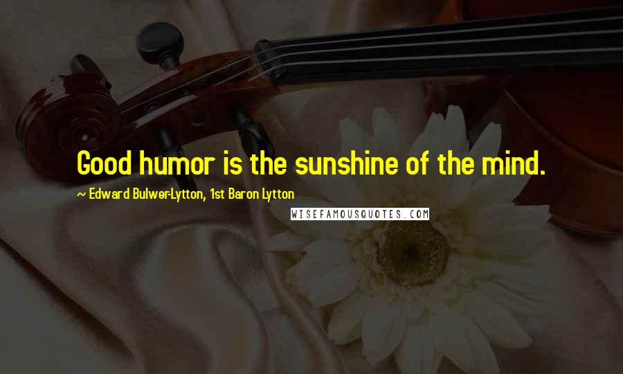 Edward Bulwer-Lytton, 1st Baron Lytton Quotes: Good humor is the sunshine of the mind.