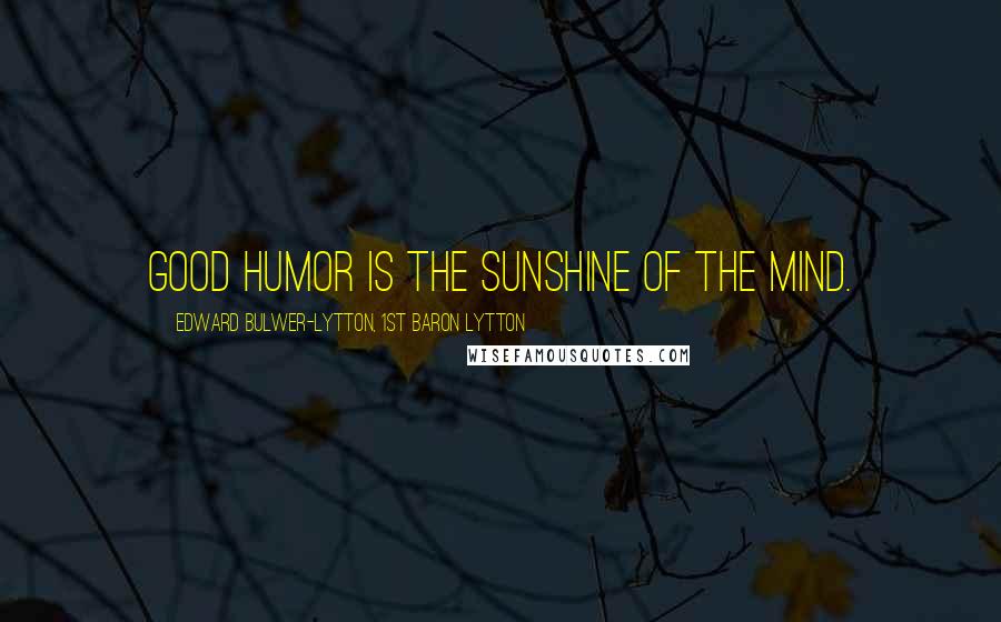 Edward Bulwer-Lytton, 1st Baron Lytton Quotes: Good humor is the sunshine of the mind.