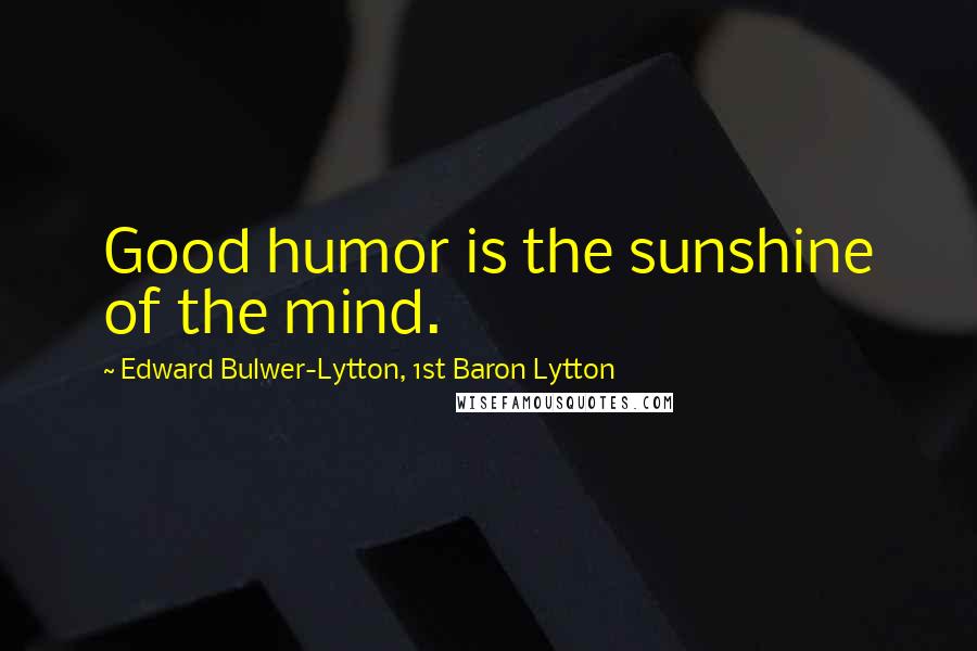 Edward Bulwer-Lytton, 1st Baron Lytton Quotes: Good humor is the sunshine of the mind.
