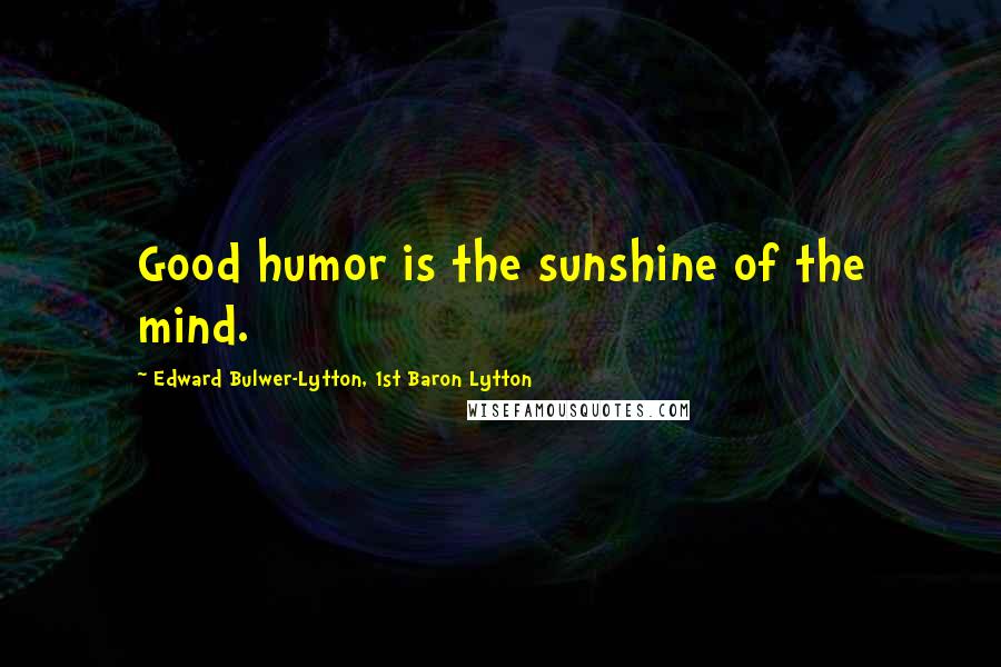 Edward Bulwer-Lytton, 1st Baron Lytton Quotes: Good humor is the sunshine of the mind.