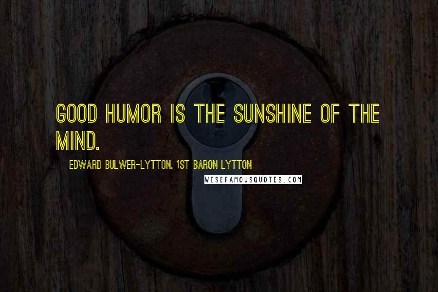 Edward Bulwer-Lytton, 1st Baron Lytton Quotes: Good humor is the sunshine of the mind.