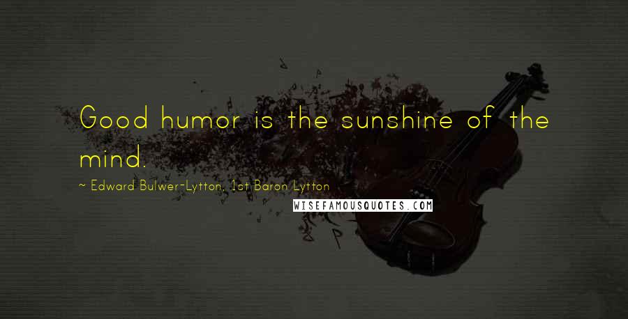 Edward Bulwer-Lytton, 1st Baron Lytton Quotes: Good humor is the sunshine of the mind.