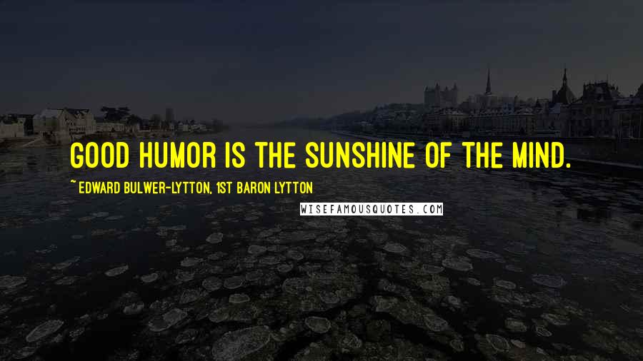 Edward Bulwer-Lytton, 1st Baron Lytton Quotes: Good humor is the sunshine of the mind.