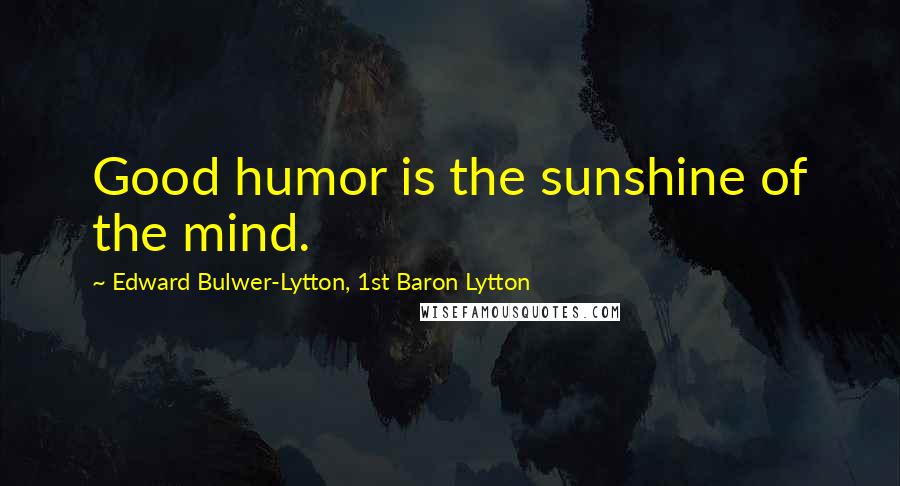 Edward Bulwer-Lytton, 1st Baron Lytton Quotes: Good humor is the sunshine of the mind.