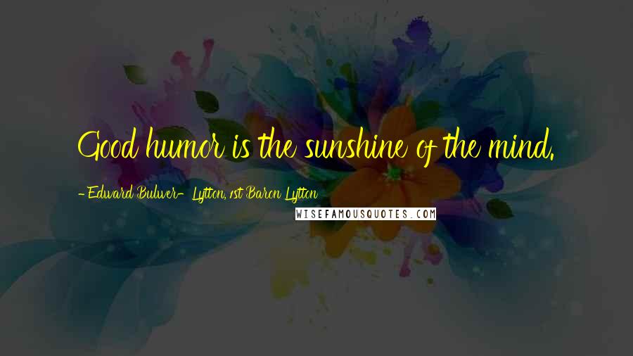Edward Bulwer-Lytton, 1st Baron Lytton Quotes: Good humor is the sunshine of the mind.