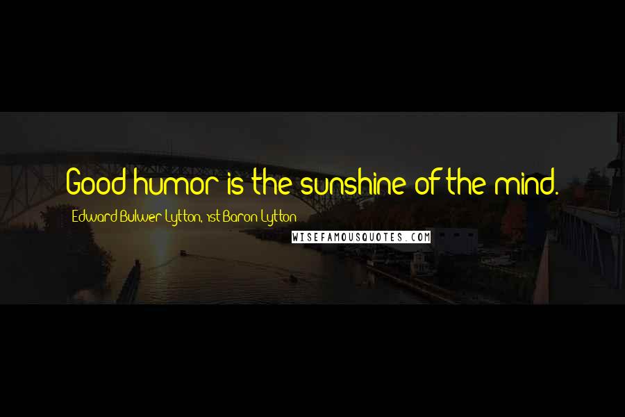 Edward Bulwer-Lytton, 1st Baron Lytton Quotes: Good humor is the sunshine of the mind.