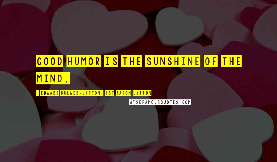 Edward Bulwer-Lytton, 1st Baron Lytton Quotes: Good humor is the sunshine of the mind.