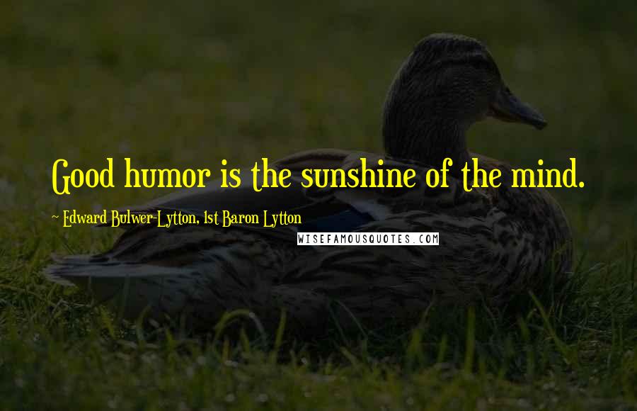 Edward Bulwer-Lytton, 1st Baron Lytton Quotes: Good humor is the sunshine of the mind.