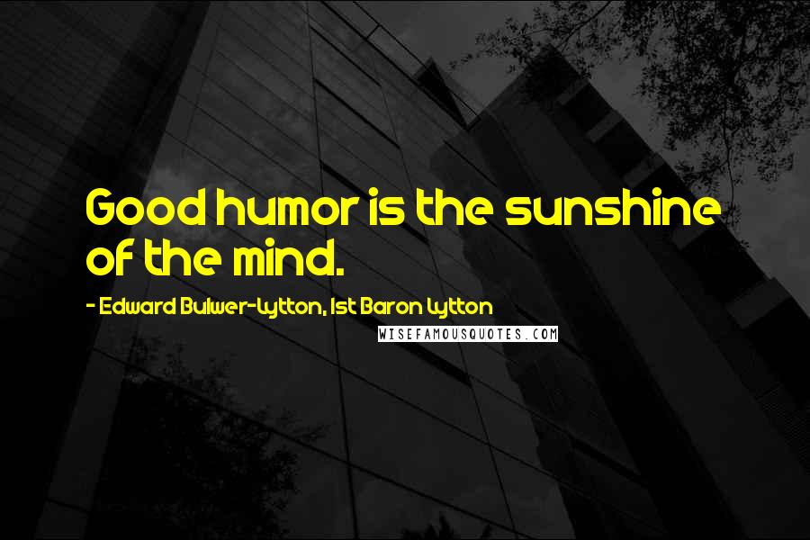 Edward Bulwer-Lytton, 1st Baron Lytton Quotes: Good humor is the sunshine of the mind.