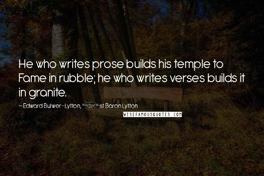 Edward Bulwer-Lytton, 1st Baron Lytton Quotes: He who writes prose builds his temple to Fame in rubble; he who writes verses builds it in granite.