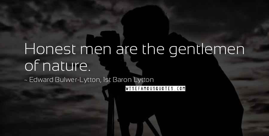 Edward Bulwer-Lytton, 1st Baron Lytton Quotes: Honest men are the gentlemen of nature.