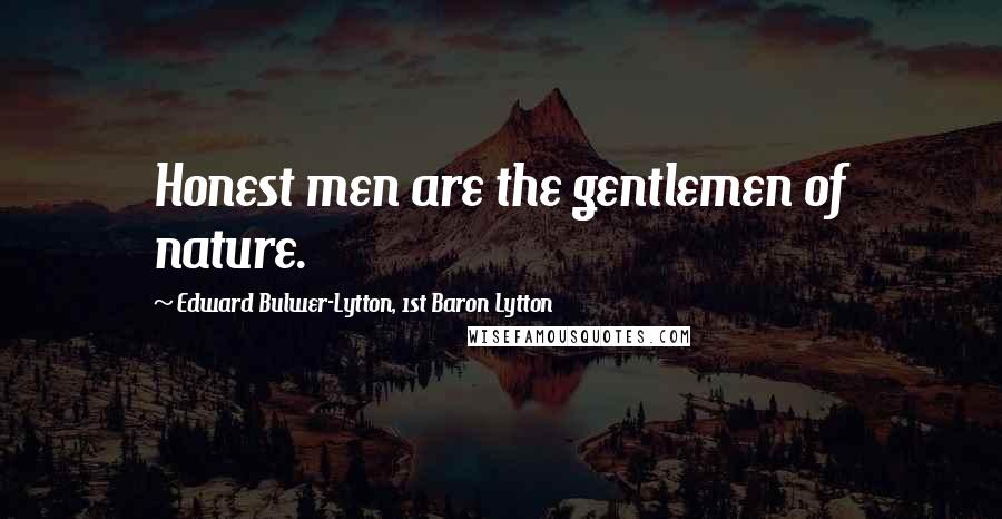 Edward Bulwer-Lytton, 1st Baron Lytton Quotes: Honest men are the gentlemen of nature.