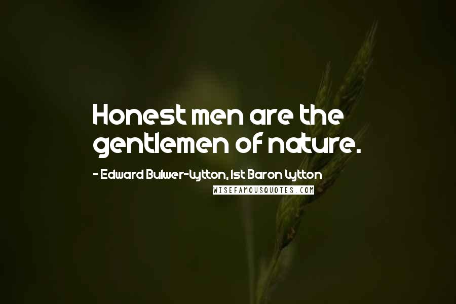 Edward Bulwer-Lytton, 1st Baron Lytton Quotes: Honest men are the gentlemen of nature.