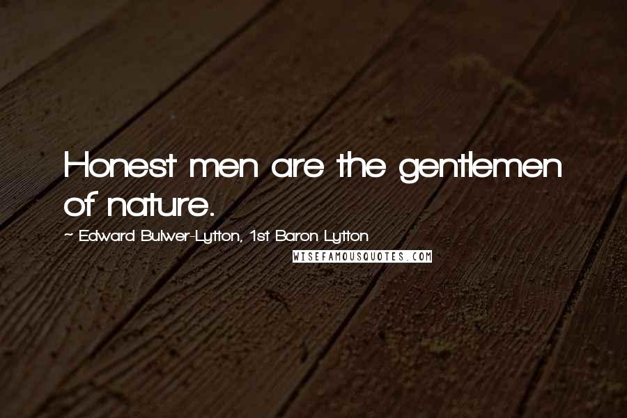 Edward Bulwer-Lytton, 1st Baron Lytton Quotes: Honest men are the gentlemen of nature.