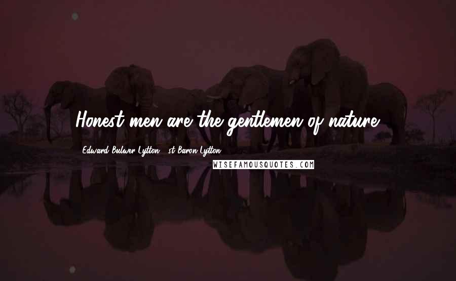 Edward Bulwer-Lytton, 1st Baron Lytton Quotes: Honest men are the gentlemen of nature.