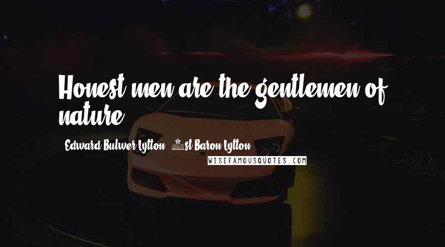 Edward Bulwer-Lytton, 1st Baron Lytton Quotes: Honest men are the gentlemen of nature.